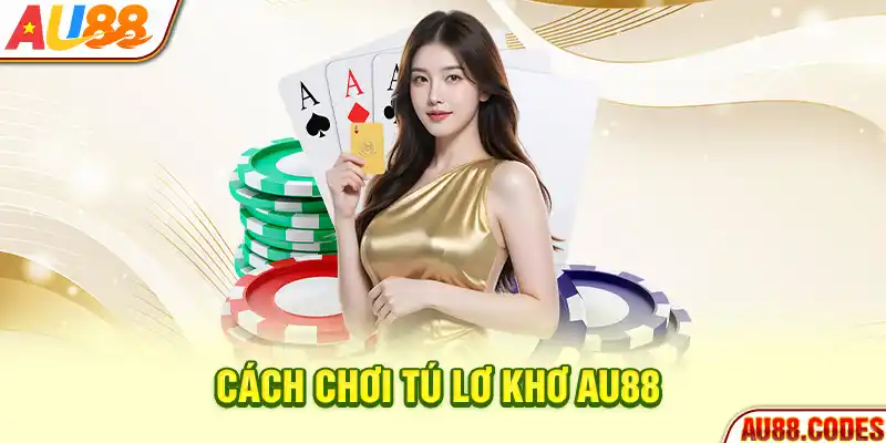 Cách chơi Tú Lơ Khơ AU88
