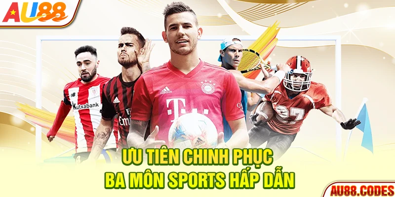 Ưu tiên chinh phục ba môn sports hấp dẫn